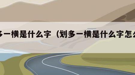 划多一横是什么字（划多一横是什么字怎么读）