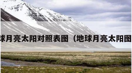地球月亮太阳对照表图（地球月亮太阳图片）