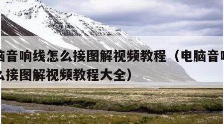 电脑音响线怎么接图解视频教程（电脑音响线怎么接图解视频教程大全）