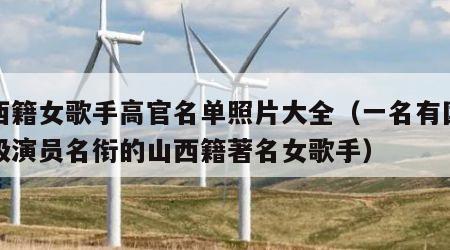 山西籍女歌手高官名单照片大全（一名有国家一级演员名衔的山西籍著名女歌手）