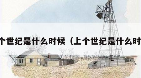 上个世纪是什么时候（上个世纪是什么时间）