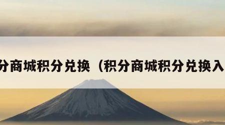 积分商城积分兑换（积分商城积分兑换入口）