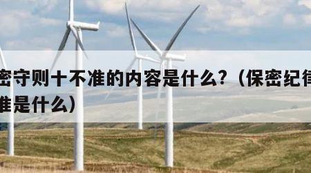 保密守则十不准的内容是什么?（保密纪律十不准是什么）