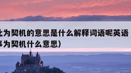 以此为契机的意思是什么解释词语呢英语（以此事为契机什么意思）