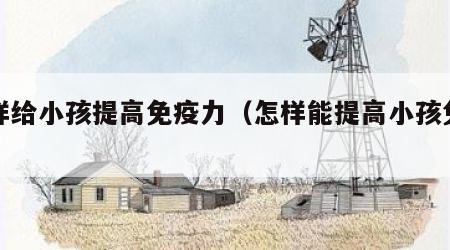怎样给小孩提高免疫力（怎样能提高小孩免疫力）