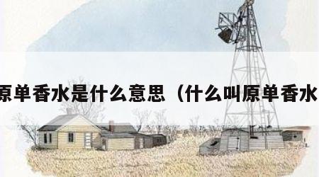 原单香水是什么意思（什么叫原单香水）
