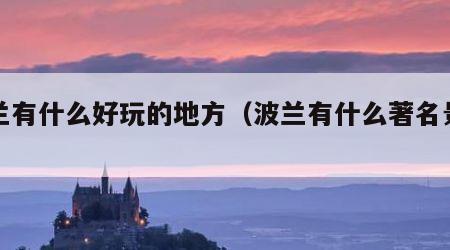 波兰有什么好玩的地方（波兰有什么著名景点）