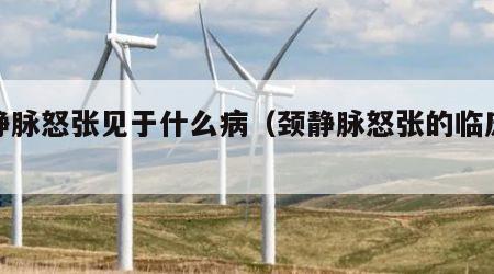 颈静脉怒张见于什么病（颈静脉怒张的临床表现）