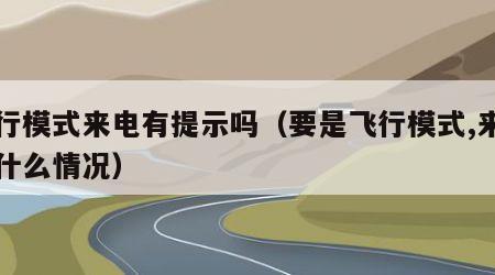 飞行模式来电有提示吗（要是飞行模式,来电是什么情况）