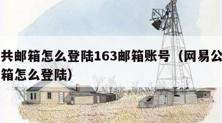 公共邮箱怎么登陆163邮箱账号（网易公共邮箱怎么登陆）