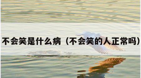 不会笑是什么病（不会笑的人正常吗）