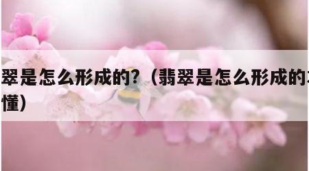 翡翠是怎么形成的?（翡翠是怎么形成的30秒懂）