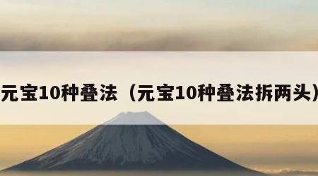 元宝10种叠法（元宝10种叠法拆两头）