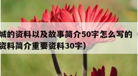 长城的资料以及故事简介50字怎么写的（长城资料简介重要资料30字）