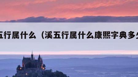 溪五行属什么（溪五行属什么康熙字典多少画）