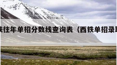 西铁往年单招分数线查询表（西铁单招录取率）