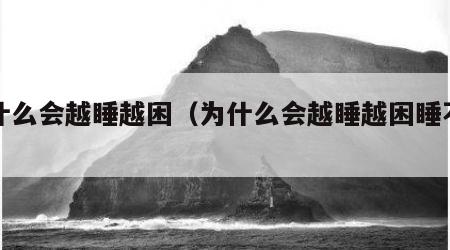 为什么会越睡越困（为什么会越睡越困睡不醒）