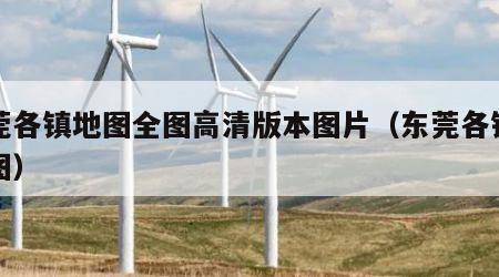 东莞各镇地图全图高清版本图片（东莞各镇地形图）