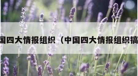 中国四大情报组织（中国四大情报组织搞笑）