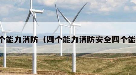 四个能力消防（四个能力消防安全四个能力）
