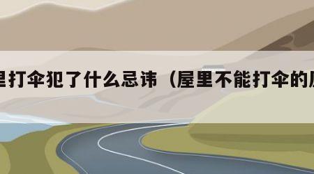 屋里打伞犯了什么忌讳（屋里不能打伞的原因）