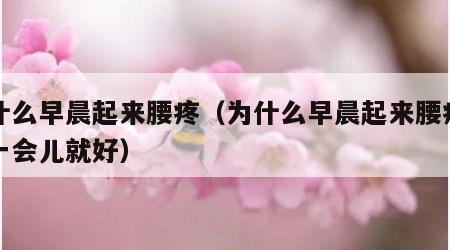 为什么早晨起来腰疼（为什么早晨起来腰疼活动一会儿就好）