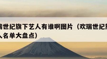 欢瑞世纪旗下艺人有谁啊图片（欢瑞世纪旗下艺人名单大盘点）