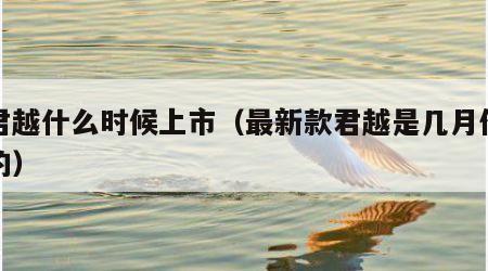 新君越什么时候上市（最新款君越是几月份上市的）