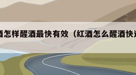 红酒怎样醒酒最快有效（红酒怎么醒酒快速有效）