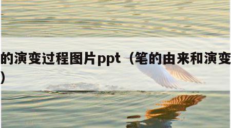 笔的演变过程图片ppt（笔的由来和演变过程）