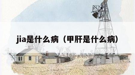 jia是什么病（甲肝是什么病）