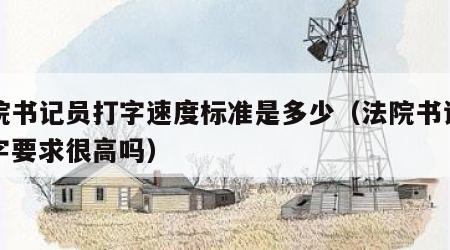 法院书记员打字速度标准是多少（法院书记员打字要求很高吗）
