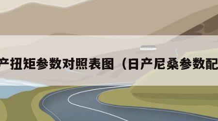 日产扭矩参数对照表图（日产尼桑参数配置）