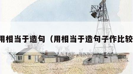 用相当于造句（用相当于造句子作比较）