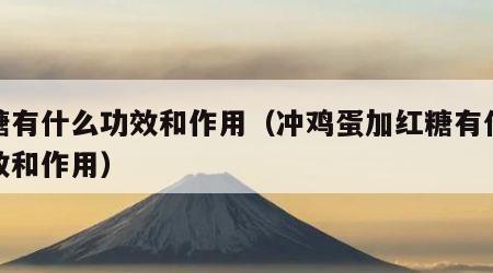 红糖有什么功效和作用（冲鸡蛋加红糖有什么功效和作用）