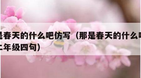 那是春天的什么吧仿写（那是春天的什么吧仿写二年级四句）