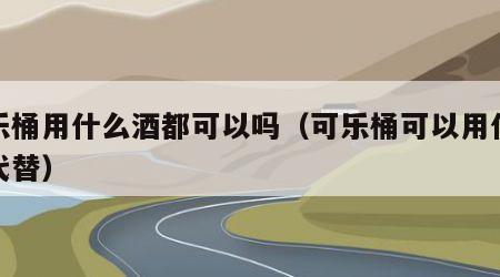 可乐桶用什么酒都可以吗（可乐桶可以用什么酒代替）