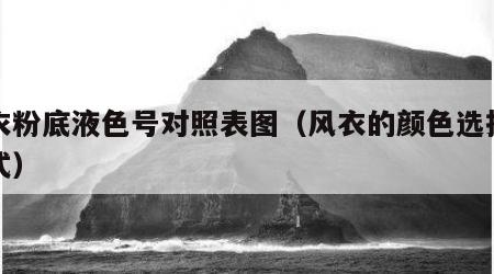 风衣粉底液色号对照表图（风衣的颜色选择和款式）