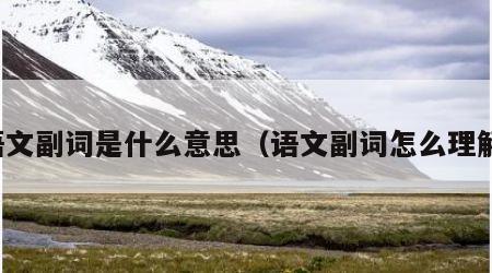 语文副词是什么意思（语文副词怎么理解）