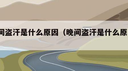 晚间盗汗是什么原因（晚间盗汗是什么原因?）
