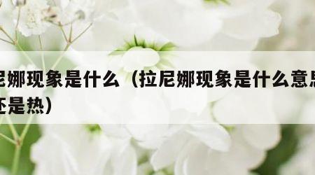 拉尼娜现象是什么（拉尼娜现象是什么意思是冷还是热）