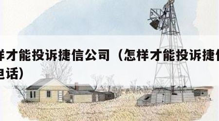 怎样才能投诉捷信公司(怎样才能投诉捷信公司电话)