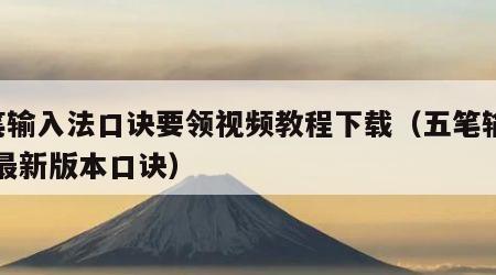 5笔输入法口诀要领视频教程下载（五笔输入法最新版本口诀）