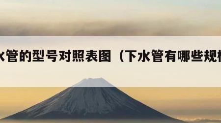 下水管的型号对照表图（下水管有哪些规格型号）