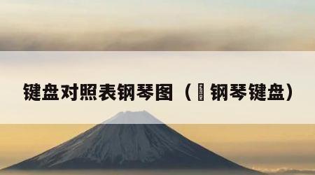 键盘对照表钢琴图（囍钢琴键盘）