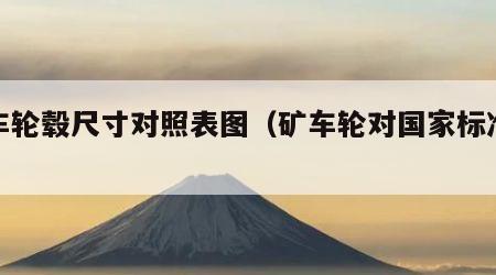 矿车轮毂尺寸对照表图（矿车轮对国家标准尺寸）