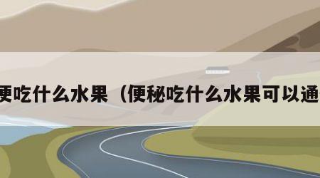 通便吃什么水果(便秘吃什么水果可以通便)