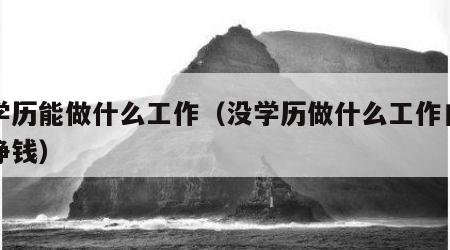 没学历能做什么工作（没学历做什么工作自由又挣钱）