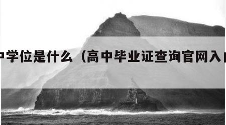 高中学位是什么（高中毕业证查询官网入口免费）
