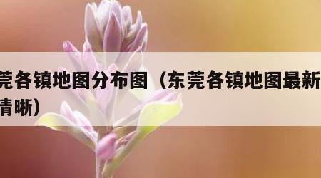 东莞各镇地图分布图（东莞各镇地图最新版 高清晰）